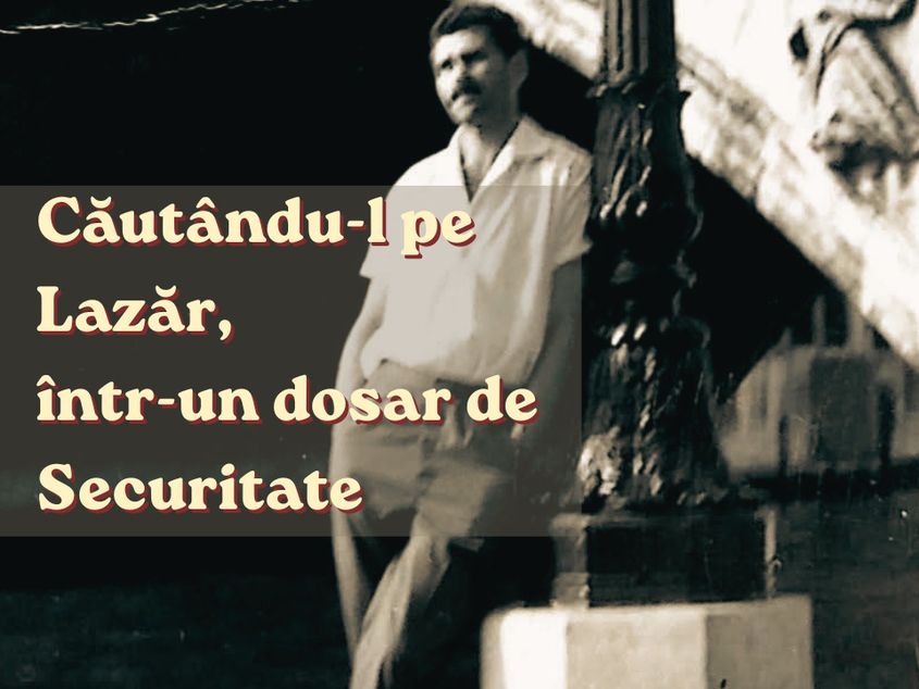 „După ce vremea va elimina zgura amănuntelor nesemnificative”. Căutându-l pe Lazăr, într-un dosar de Securitate